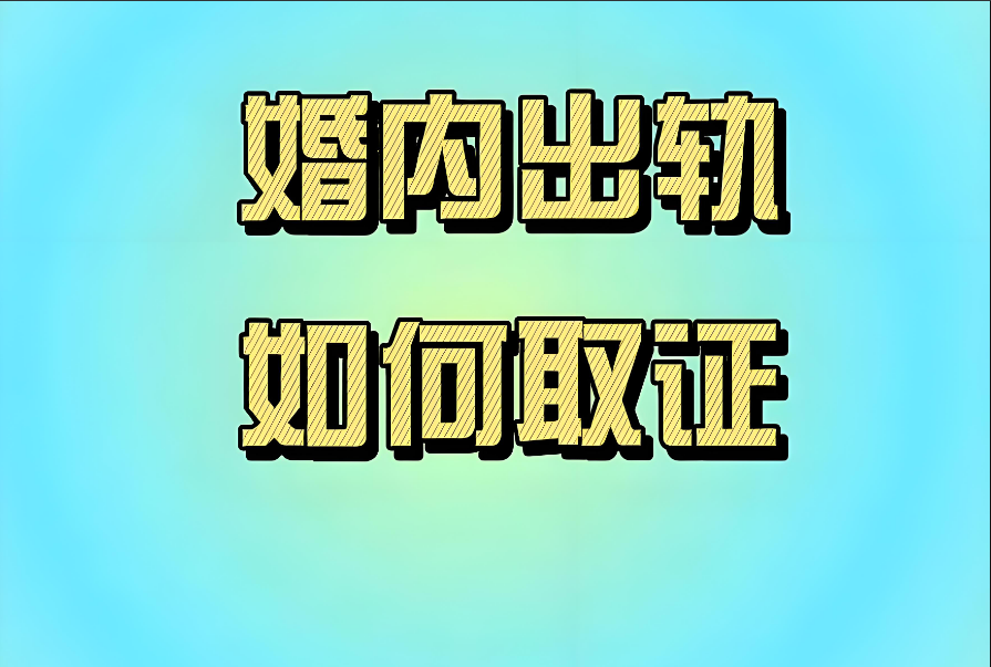 上海出轨调查取证：怎么才能收集到出轨证据？